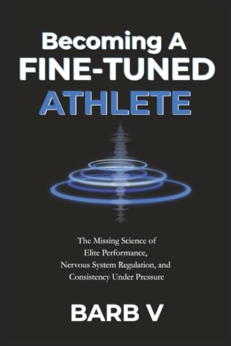 Becoming A Fine-Tuned Athlete: The Missing Science of Elite Performance, Nervous System Regulation, and Consistency Under Pressure