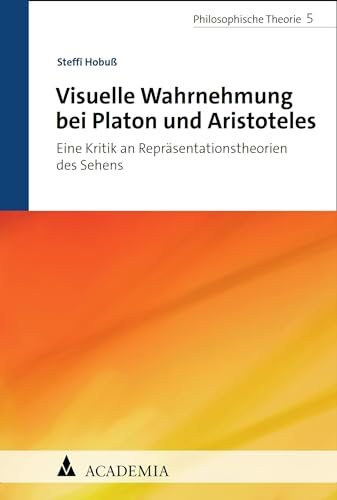 Visuelle Wahrnehmung bei Platon und Aristoteles: Eine Kritik an Repräsentationstheorien des Sehens (Philosophische Theorie 5)