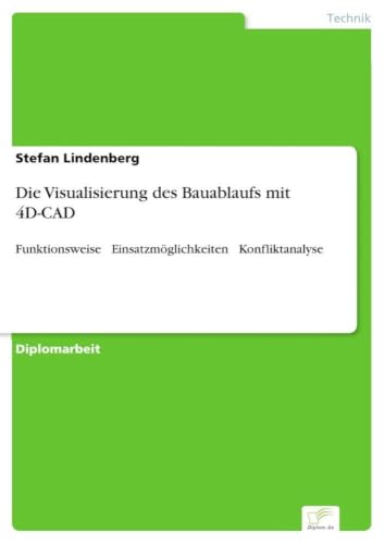 Die Visualisierung des Bauablaufs mit 4D-CAD: Funktionsweise ? Einsatzm?glichkeiten ? Konfliktanalyse (German Edition)