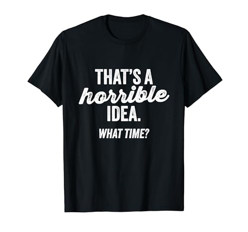 That’s A Horrible Idea. What Time? Funny Sarcastic Saying T-Shirt
