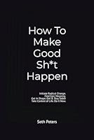How To Make Good Sh*t Happen: Initiate Radical Change. Find Epic Meaning. Get In Shape. Get & Stay Sober. Take Control of Life. Do It Now. B0D55SYW2Z Book Cover