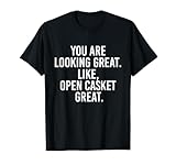 È bello sembrare così meraviglioso che sei praticamente pronto per il tuo funerale. You Are Looking Great Like Open Casket Great T-Shirt per uomini e donne con un morboso senso dell