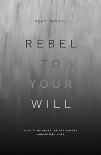 Rebel to Your Will: A Story of Abuse, Father Hunger