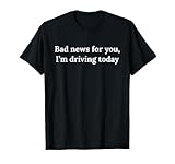 Malas noticias para ti, hoy conduzco Camiseta