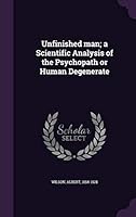 Unfinished man; a Scientific Analysis of the Psychopath or Human Degenerate 1354368711 Book Cover