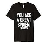 You Are A Great Singer - Whiskey Musical Talent Showcase Premium T-Shirt