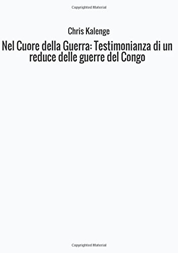 Nel cuore della guerra: testimonianza di un reduce delle guerre del Congo Nel cuore della guerra: testimonianza di un reduce delle guerre del Congo
