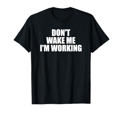 Don't Wake Me I'm Working - Funny Company, School and Work T-Shirt
