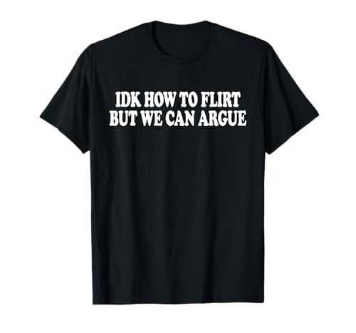IDK How to Flirt BUT WE CAN Argue - Only Love Date Fans T-Shirt