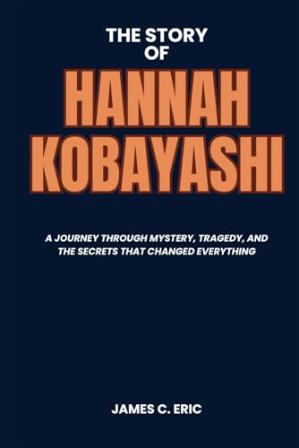 The Story of Hannah Kobayashi: A Journey Through Mystery, Tragedy, and the Secrets That Changed Everything (BIOGRAPHIES OF ICONS)