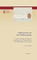 Diplomatics in the Netherlands: The Use, Editing, and Study of Charters by Dutch Historians from the Middle Ages to the Present 2503617530 Book Cover