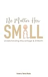 No Matter How Small: Understanding Miscarriage and Stillbirth (Resources on Faith, Sickness, Grief...