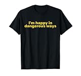 Funny Quote I'm happy in dangerous ways T-Shirt