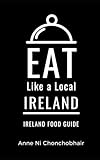 Eat Like a Local-Ireland: Ireland Food Guide (Eat Like a Local- Countries of the World- Europe)