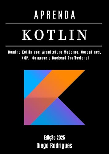 APRENDA KOTLIN Edição 2025: Domine Kotlin com Arquitetura Moderna, Coroutines, KMP, Compose e Backend Profissional (FRAMEWORKS WEB, MOBILE  APIs Brasil Livro 19)