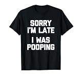 Maglietta divertente con scritta "Sorry I'm Late, I Was Pooping" Maglietta