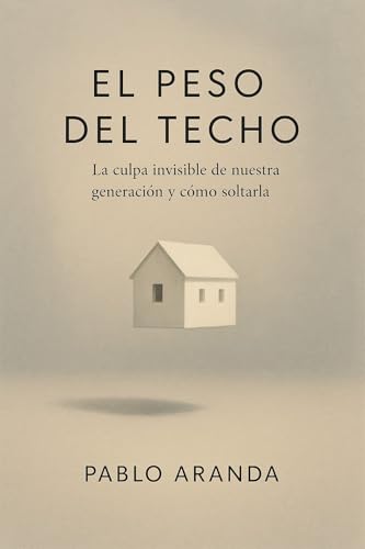 El peso del techo : La culpa invisible de nuestra generación y cómo soltarla