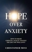 Hope over Anxiety: How to smash crippling anxiety and live a life you will love! 1722032049 Book Cover