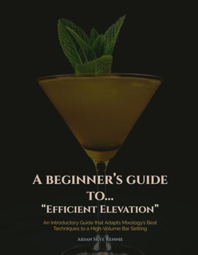 Efficient Elevation: An Introductory Guide that Adapts Mixology’s Best Techniques to a High-Volume Bar Setting