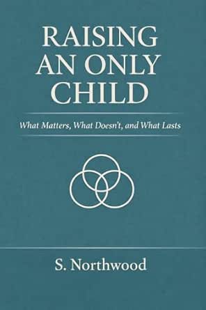 Raising an Only Child: What Matters, What Doesn’t, and What Lasts eBook ...