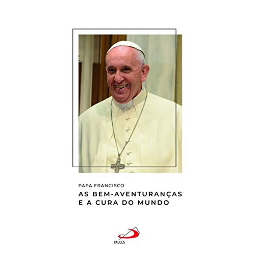 Papa Francisco - As Bem-Aventuranças e a Cura do Mundo