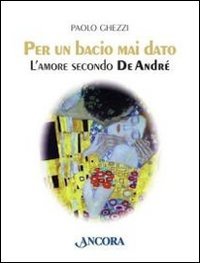 Per un bacio mai dato. L'amore secondo De André Per un bacio mai dato. L'amore secondo De André