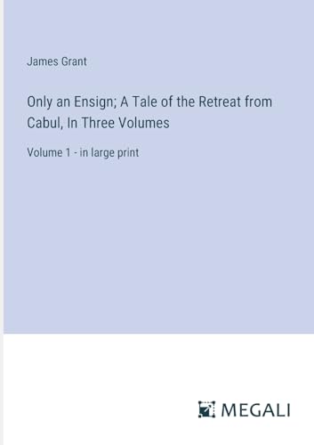Only an Ensign; A Tale of the Retreat from Cabul, In Three Volumes: Volume 1 - in large print