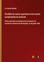Parallèle de cancer squirrheux et du cancer encéphaloide du testicule: Thèse présentée et publiquement soutenue à la Faculté de médecine de Montpellier, le 30 juillet 1838 3385096642 Book Cover