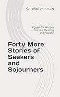 Forty More Stories of Seekers and Sojourners: A Quest for Wisdom on Life's Meaning and Purpose B0G2GMY1ND Book Cover