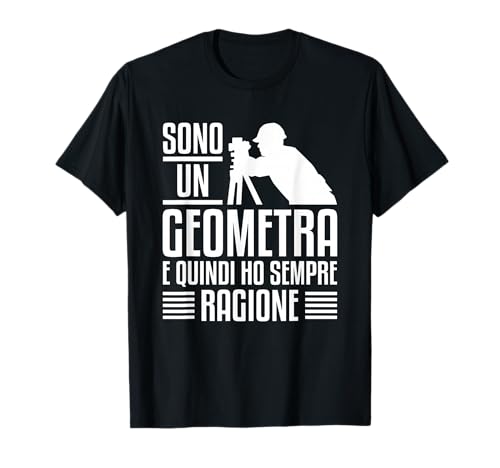 Sono Un Geometra E Quindi Ho Sempre Ragione Maglietta