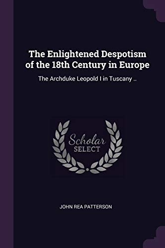 The Enlightened Despotism of the 18th Century in Europe: The Archduke Leopold I in Tuscany ..