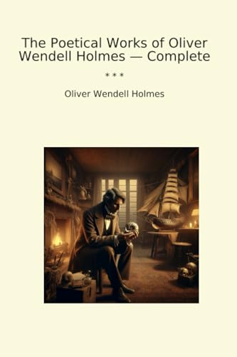 The Poetical Works of Oliver Wendell Holmes — Complete (Classic Books)
