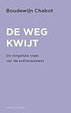 De weg kwijt: De zorgelijke staat van de euthanasiewet (Dutch Edition) - Boudewijn Chabot 