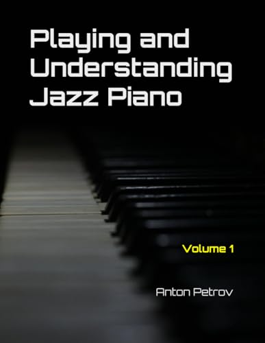 Playing and Understanding Jazz Piano Volume 1: A Step-by-Step Method