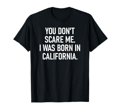 You Don't Scare Me. I Was Born In California. Funny,