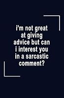 I'm Not Great At Giving Advice But Can I Interest You In A Sarcastic Comment: A Blank Lined Journal To Write In 1731045077 Book Cover