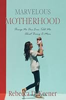 Marvelous Motherhood: Things No One Ever Told Me About Being A Mom! 1960024140 Book Cover