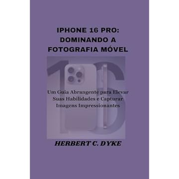 Capa do livro IPHONE 16 PRO: DOMINANDO A FOTOGRAFIA MÓVEL: Um Guia Abrangente para Elevar Suas Habilidades e Capturar Imagens Impressionantes (Portuguese Edition)