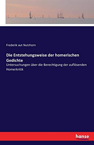 Die Entstehungsweise der homerischen Gedichte: Untersuchungen über die Berechtigung der auflösenden Homerkritik (German Edition)