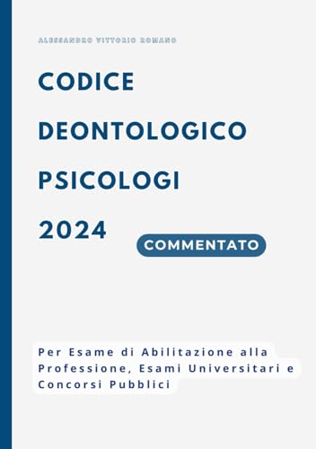 Codice Deontologico Psicologi 2024 Commentato e Aggiornato in Versione Integrale: Per Esame di Abilitazione alla Professione di Psicologo, Esami Universitari e Concorsi Pubblici