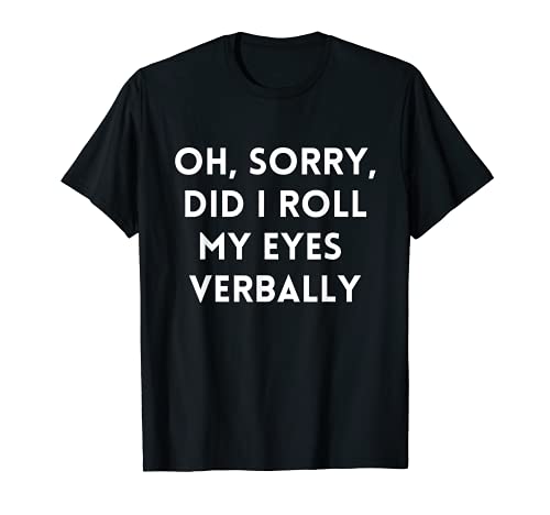 Sarcastic Did I Roll my Eyes Verbally at what you said T-Shirt