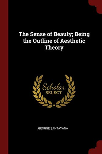 The Sense of Beauty; Being the Outline of Aesthetic Theory The Sense of Beauty; Being the Outline of Aesthetic Theory
