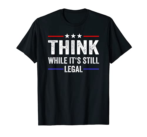 Think While Its Still Legal Tee Think While It's Still Legal T-Shirt