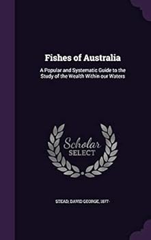 Hardcover Fishes of Australia: A Popular and Systematic Guide to the Study of the Wealth Within our Waters Book