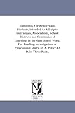 Handbook for readers and students, intended as a help to individuals, associations, school districts and seminaries of learning, in the selection of ... study. By A. Potter, D. D. In three parts.