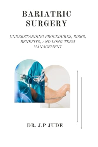 BARIATRIC SURGERY: UNDERSTANDING PROCEDURES, RISKS, BENEFITS, AND LONG-TERM MANAGEMENT