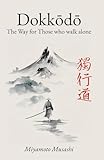 Dokkodo. The Way for Those Who Walk Alone: The 21 Principles of Japanese Samurai Philosophy by Miyamoto Musashi with Illustrations