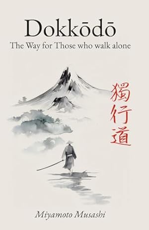 Dokkodo. The Way for Those Who Walk Alone: The 21 Principles of Japanese Samurai Philosophy by Miyamoto Musashi with Illustrations