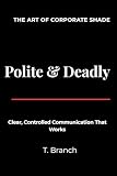 Polite & Deadly The Art of Corporate Shade: Clear, Controlled Communication That Works