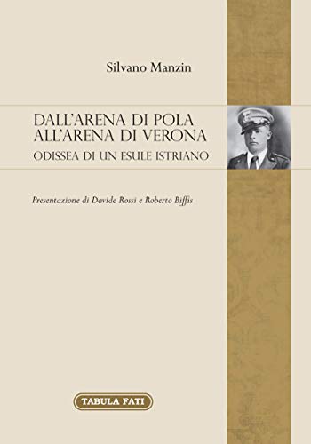 Dall'arena di Pola all'Arena di Verona. Odissea di un esule Istriano (Memoria e memorie)